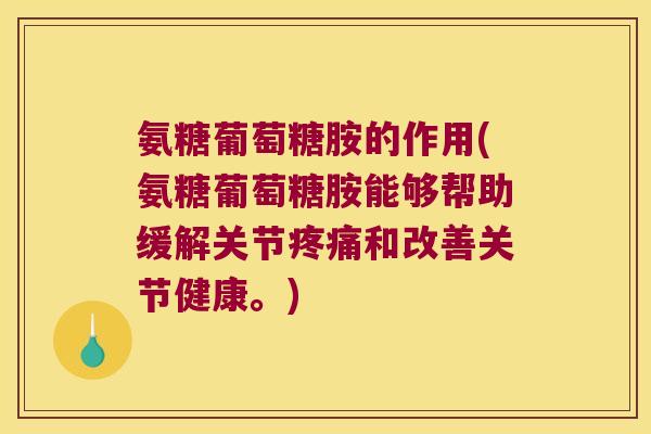 氨糖葡萄糖胺的作用(氨糖葡萄糖胺能够帮助缓解关节疼痛和改善关节健康。)