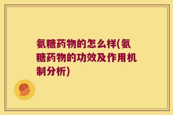 氨糖药物的怎么样(氨糖药物的功效及作用机制分析)