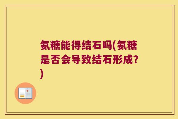 氨糖能得结石吗(氨糖是否会导致结石形成?)