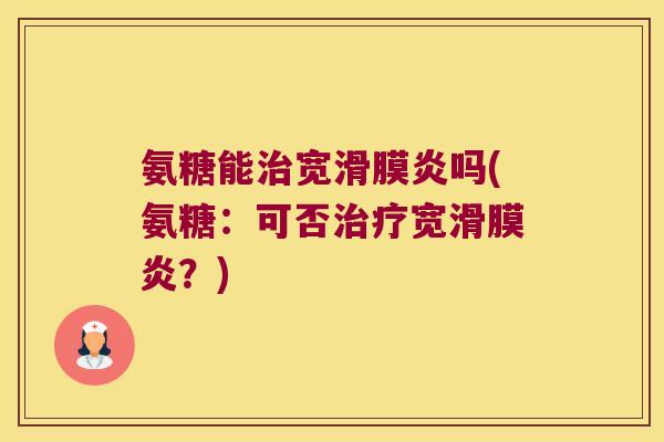 氨糖能治宽滑膜炎吗(氨糖:可否治疗宽滑膜炎?)