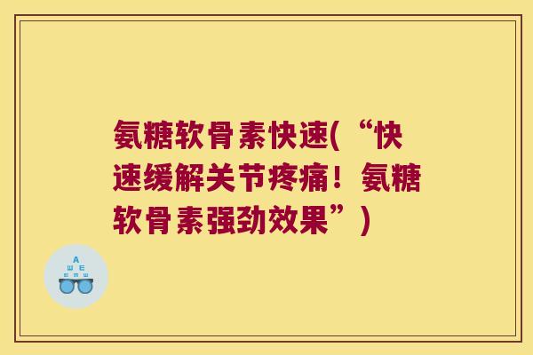 氨糖软骨素快速(“快速缓解关节疼痛!氨糖软骨素强劲效果”)