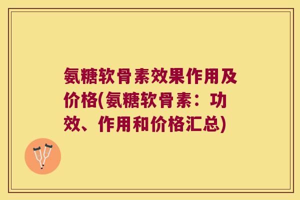 氨糖软骨素效果作用及价格(氨糖软骨素:功效、作用和价格汇总)