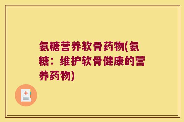 氨糖营养软骨药物(氨糖:维护软骨健康的营养药物)