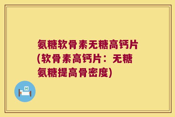 氨糖软骨素无糖高钙片(软骨素高钙片:无糖氨糖提高骨密度)