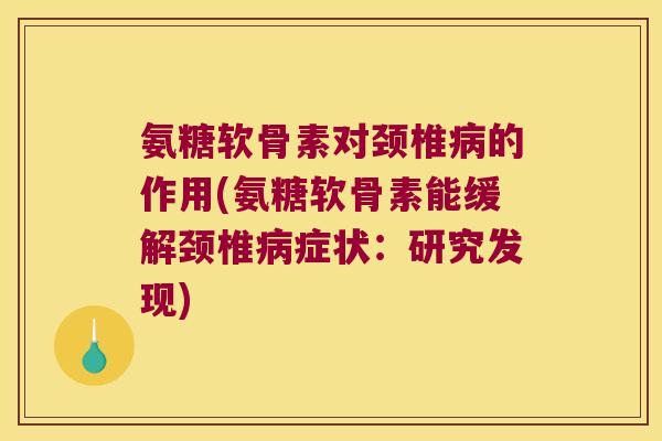 氨糖软骨素对颈椎病的作用(氨糖软骨素能缓解颈椎病症状:研究发现)