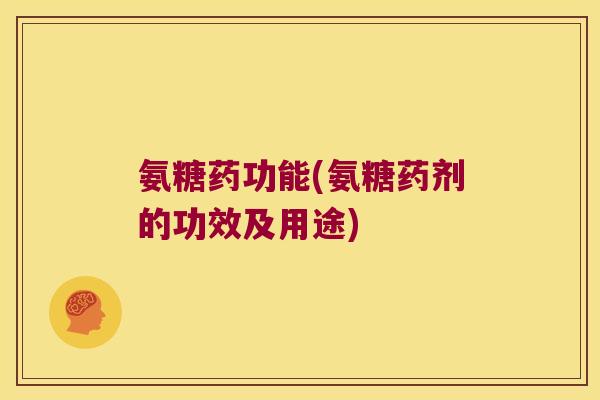 氨糖药功能(氨糖药剂的功效及用途)