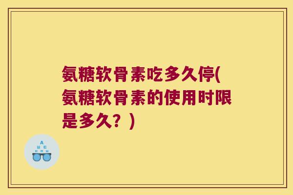 氨糖软骨素吃多久停(氨糖软骨素的使用时限是多久?)