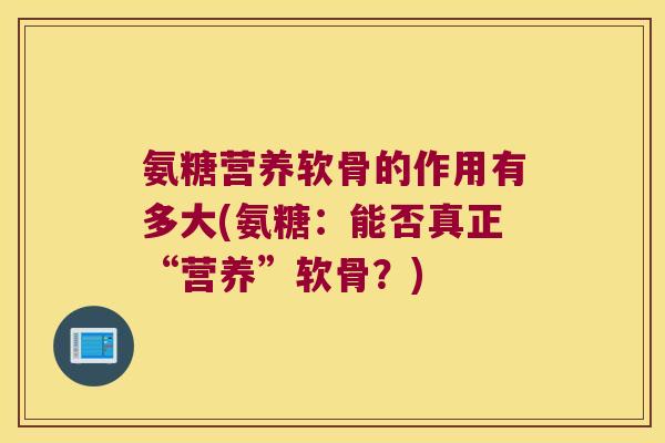 氨糖营养软骨的作用有多大(氨糖：能否真正“营养”软骨？)