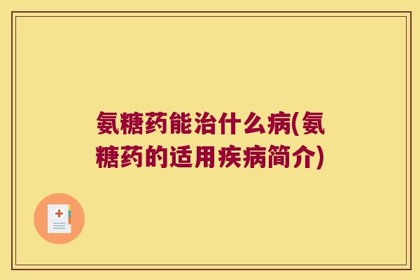 氨糖药能治什么病(氨糖药的适用疾病简介)