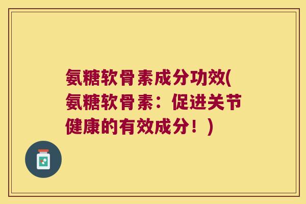 氨糖软骨素成分功效(氨糖软骨素:促进关节健康的有效成分!)