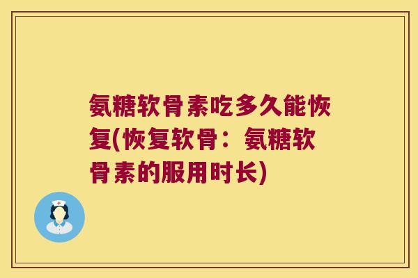 氨糖软骨素吃多久能恢复(恢复软骨:氨糖软骨素的服用时长)