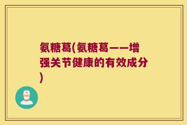 氨糖葛(氨糖葛——增强关节健康的有效成分)