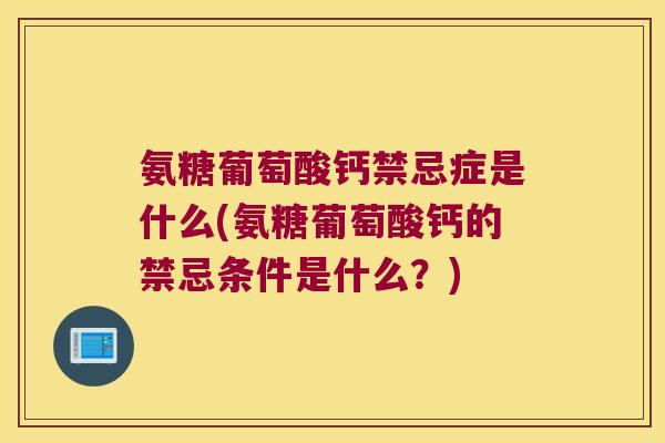 氨糖葡萄酸钙禁忌症是什么(氨糖葡萄酸钙的禁忌条件是什么?)