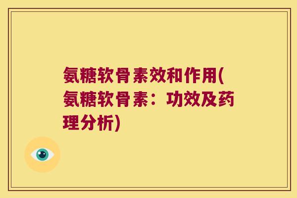 氨糖软骨素效和作用(氨糖软骨素:功效及药理分析)
