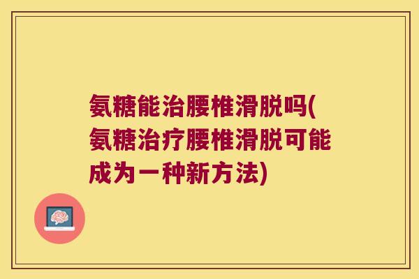 氨糖能治腰椎滑脱吗(氨糖治疗腰椎滑脱可能成为一种新方法)