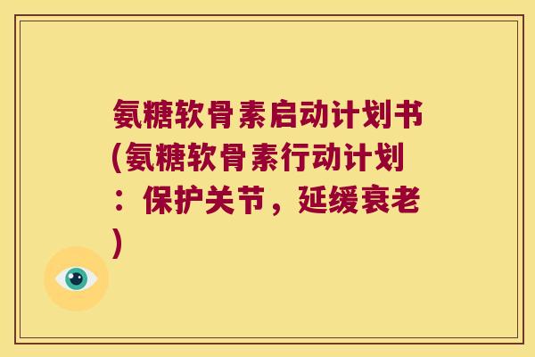 氨糖软骨素启动计划书(氨糖软骨素行动计划:保护关节,延缓衰老)