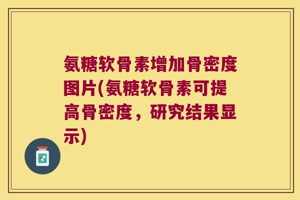 氨糖软骨素增加骨密度图片(氨糖软骨素可提高骨密度,研究结果显示)