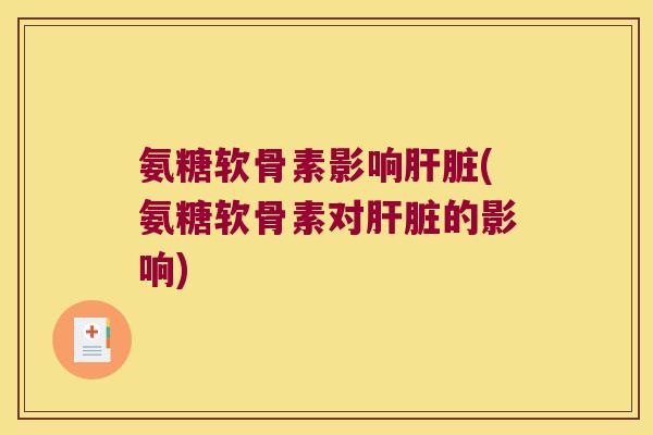 氨糖软骨素影响肝脏(氨糖软骨素对肝脏的影响)