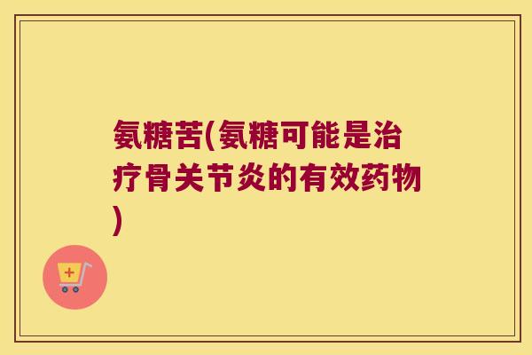 氨糖苦(氨糖可能是治疗骨关节炎的有效药物)