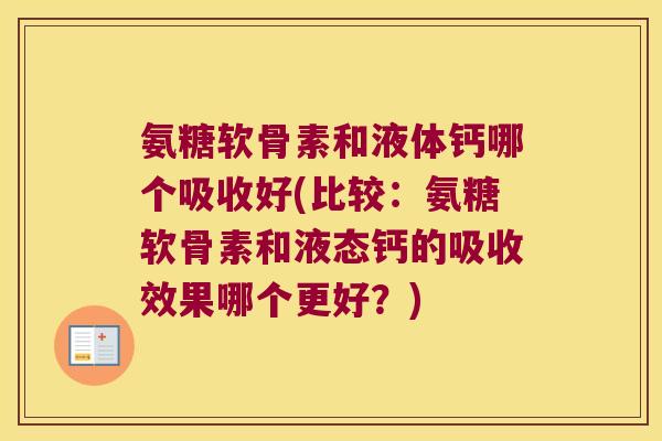 氨糖软骨素和液体钙哪个吸收好(比较:氨糖软骨素和液态钙的吸收效果哪个更好?)