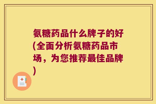 氨糖药品什么牌子的好(全面分析氨糖药品市场,为您推荐最佳品牌)
