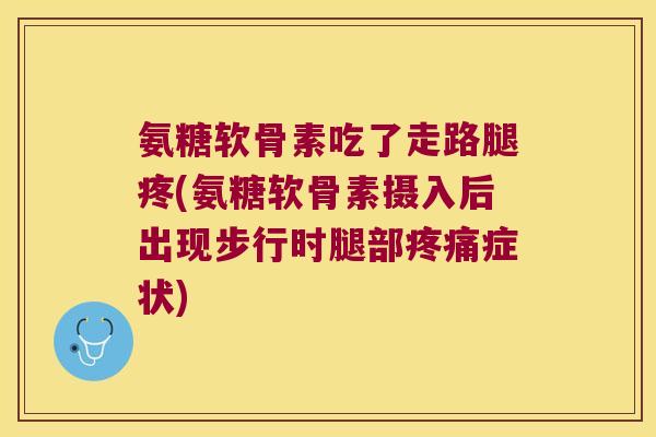 氨糖软骨素吃了走路腿疼(氨糖软骨素摄入后出现步行时腿部疼痛症状)