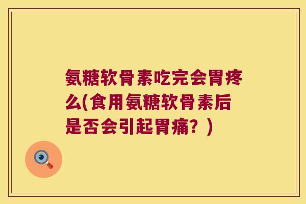 氨糖软骨素吃完会胃疼么(食用氨糖软骨素后是否会引起胃痛?)