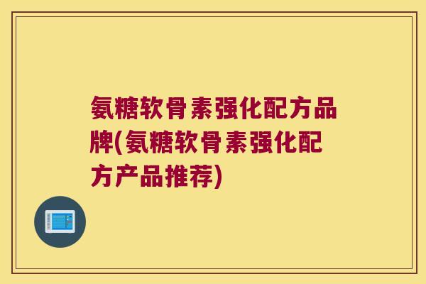 氨糖软骨素强化配方品牌(氨糖软骨素强化配方产品推荐)