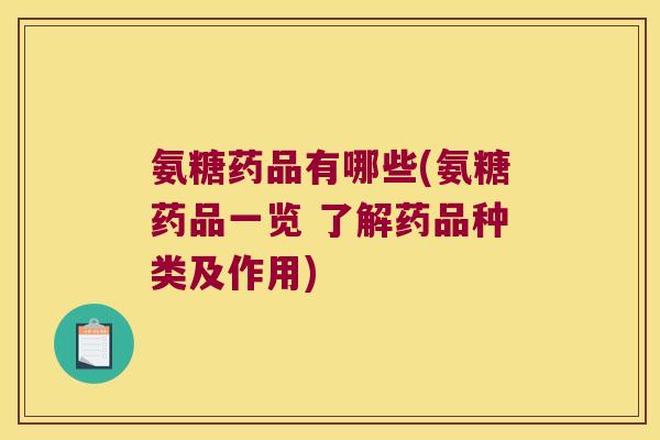 氨糖药品有哪些(氨糖药品一览 了解药品种类及作用)