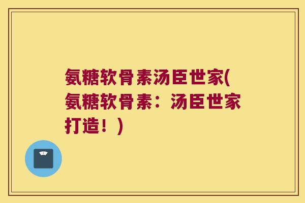 氨糖软骨素汤臣世家(氨糖软骨素:汤臣世家打造!)