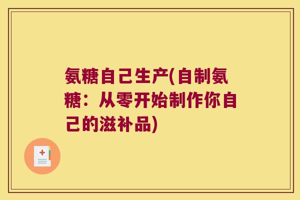 氨糖自己生产(自制氨糖:从零开始制作你自己的滋补品)
