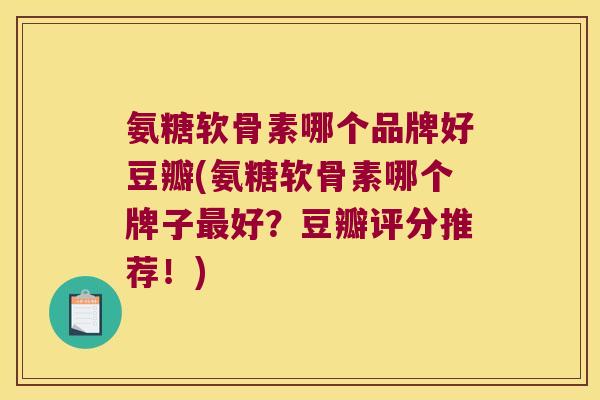 氨糖软骨素哪个品牌好豆瓣(氨糖软骨素哪个牌子最好?豆瓣评分推荐!)