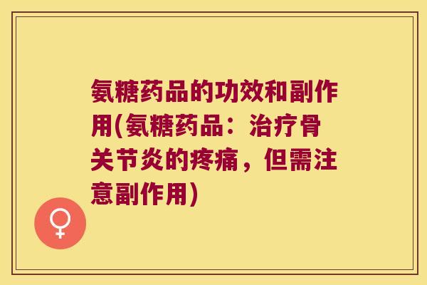 氨糖药品的功效和副作用(氨糖药品:治疗骨关节炎的疼痛,但需注意副作用)