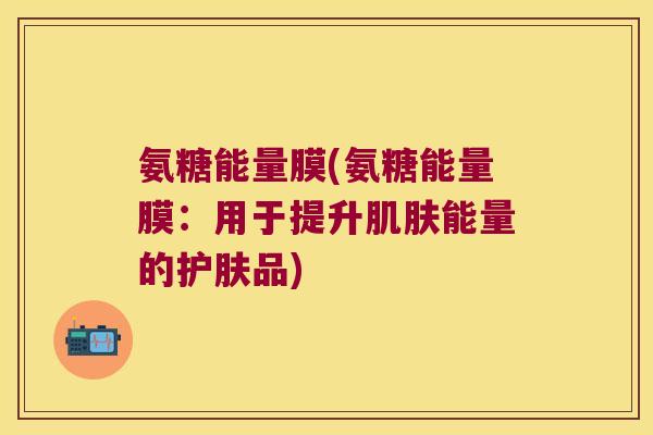 氨糖能量膜(氨糖能量膜:用于提升肌肤能量的护肤品)