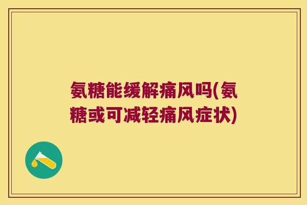 氨糖能缓解痛风吗(氨糖或可减轻痛风症状)