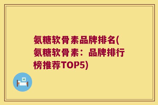 氨糖软骨素品牌排名(氨糖软骨素:品牌排行榜推荐TOP5)