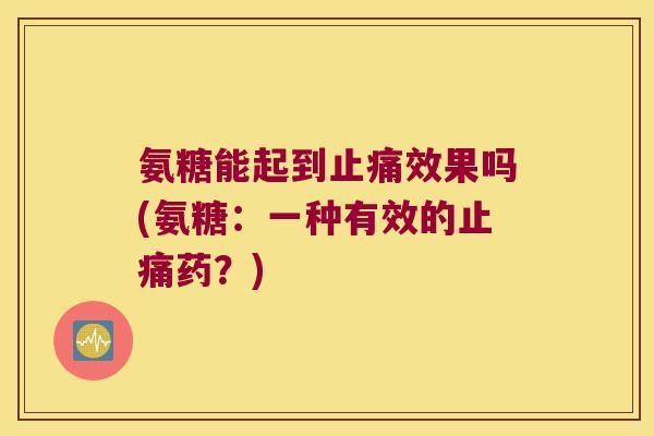 氨糖能起到止痛效果吗(氨糖:一种有效的止痛药?)