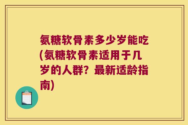 氨糖软骨素多少岁能吃(氨糖软骨素适用于几岁的人群?新适龄指南) 氨糖软骨素多少岁能吃(氨糖软骨素适用于几岁的人群?新适龄指南)