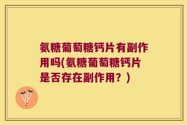 氨糖葡萄糖钙片有副作用吗(氨糖葡萄糖钙片是否存在副作用？)