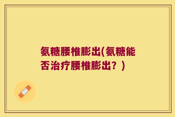 氨糖腰椎膨出(氨糖能否治疗腰椎膨出?)