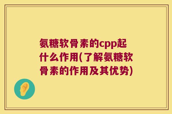 氨糖软骨素的cpp起什么作用(了解氨糖软骨素的作用及其优势)