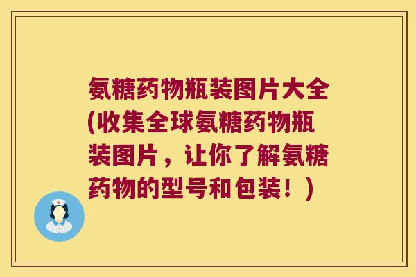 氨糖药物瓶装图片大全(收集全球氨糖药物瓶装图片,让你了解氨糖药物的型号和包装!)