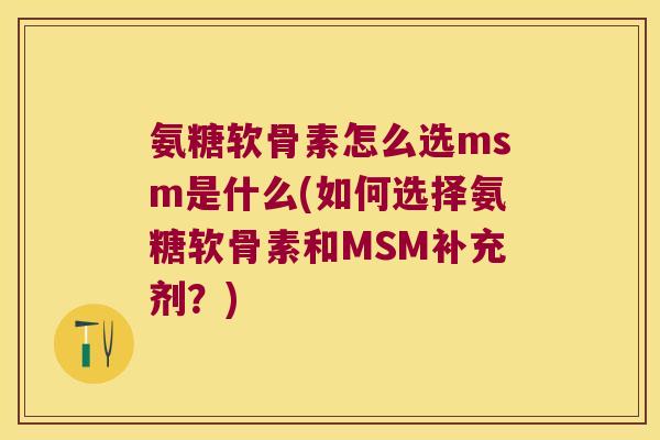 氨糖软骨素怎么选msm是什么(如何选择氨糖软骨素和MSM补充剂?)
