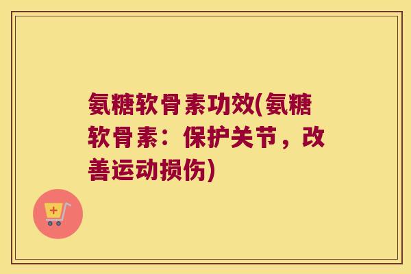 氨糖软骨素功效(氨糖软骨素:保护关节,改善运动损伤)