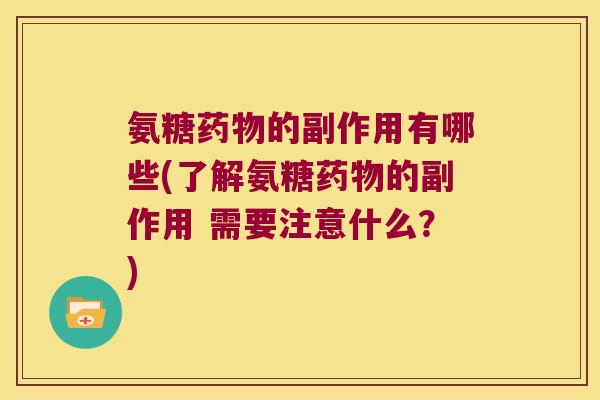 氨糖药物的副作用有哪些(了解氨糖药物的副作用 需要注意什么?)
