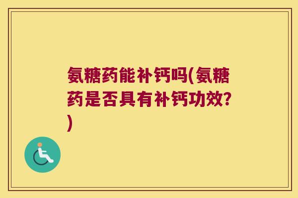 氨糖药能补钙吗(氨糖药是否具有补钙功效?)