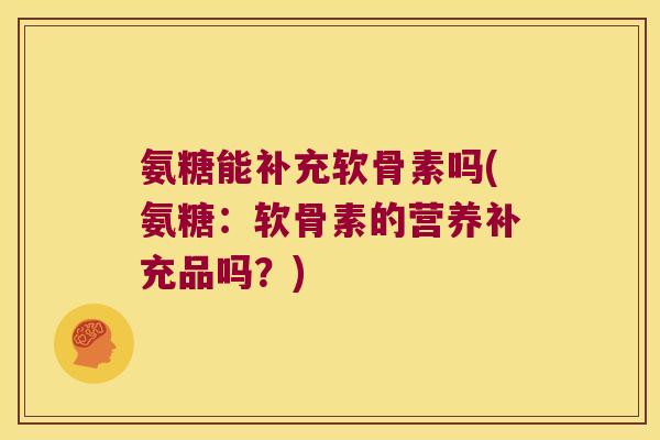 氨糖能补充软骨素吗(氨糖:软骨素的营养补充品吗?)