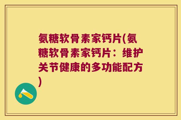 氨糖软骨素家钙片(氨糖软骨素家钙片:维护关节健康的多功能配方)