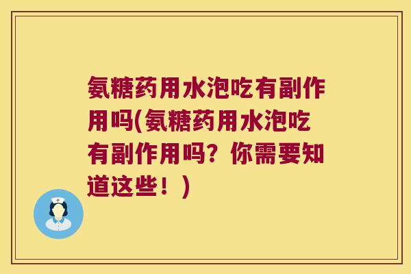 氨糖药用水泡吃有副作用吗(氨糖药用水泡吃有副作用吗?你需要知道这些!)