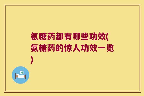 氨糖药都有哪些功效(氨糖药的惊人功效一览)